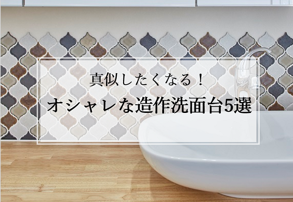 【真似したくなる！】オシャレな造作洗面台5選