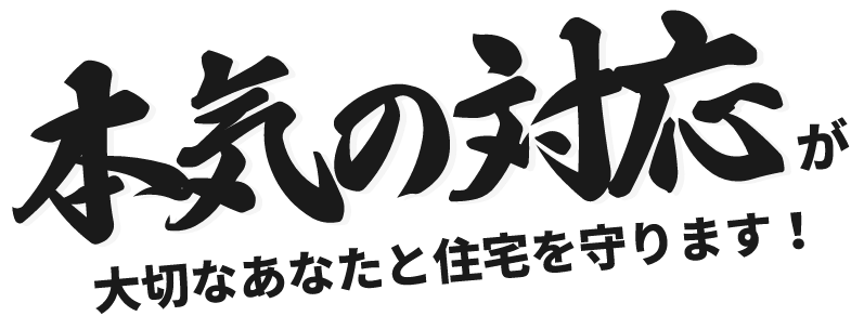 本気の対応が大切なあなたと住宅を守ります！