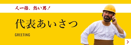 人一倍、熱い男！代表挨拶