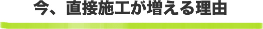 今、直接施工が増える理由