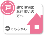 戸建て住宅にお住まいの方へ