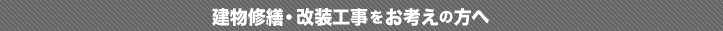 建物修繕・改装工事をお考えの方へ