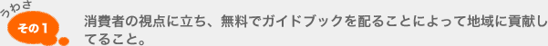 消費者の視点に立ち、無料でガイドブックを配ることによって地域に貢献してること。