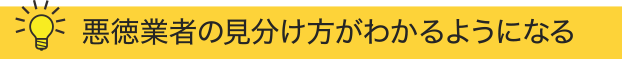 悪徳業者の見分け方がわかるようになる