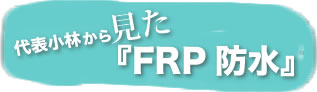 小林社長から見た「FRP防水」