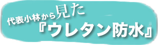 小林社長から見た「ウレタン防水」